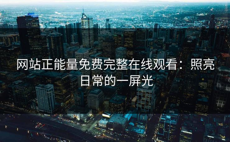 网站正能量免费完整在线观看：照亮日常的一屏光