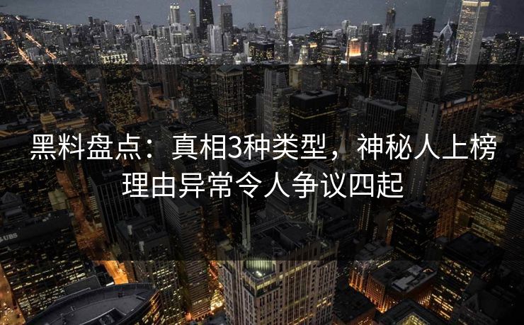 黑料盘点:真相3种类型,神秘人上榜理由异常令人争议四起 黑料盘点:真相3种类型,神秘人上榜理由异常令人争议四起