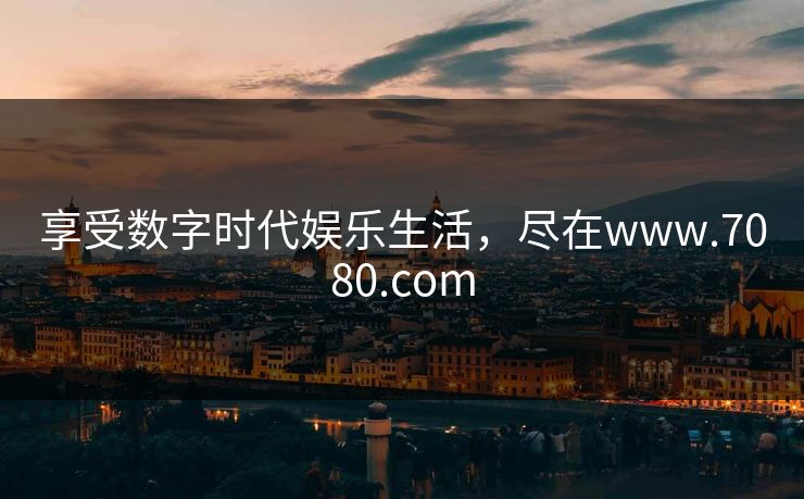 享受数字时代娱乐生活，尽在www.7080.com