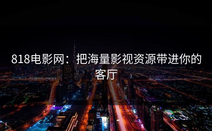 818电影网：把海量影视资源带进你的客厅