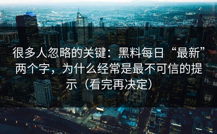 很多人忽略的关键：黑料每日“最新”两个字，为什么经常是最不可信的提示（看完再决定）