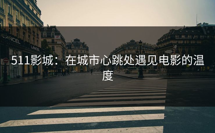 511影城：在城市心跳处遇见电影的温度