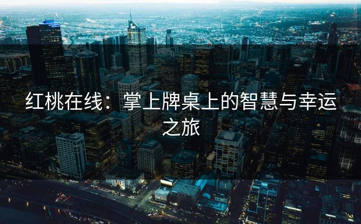 红桃在线：掌上牌桌上的智慧与幸运之旅