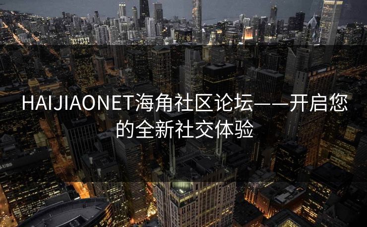 HAIJIAONET海角社区论坛——开启您的全新社交体验