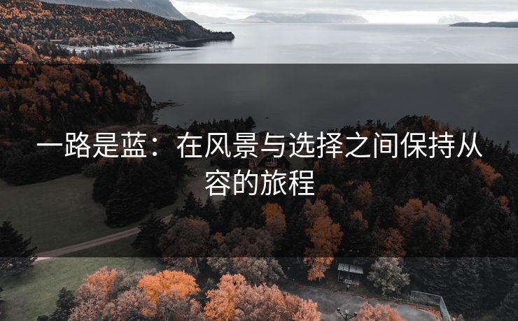 一路是蓝:在风景与选择之间保持从容的旅程 一路是蓝:在风景与选择之间保持从容的旅程