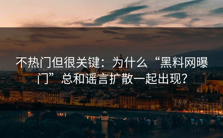 不热门但很关键：为什么“黑料网曝门”总和谣言扩散一起出现？