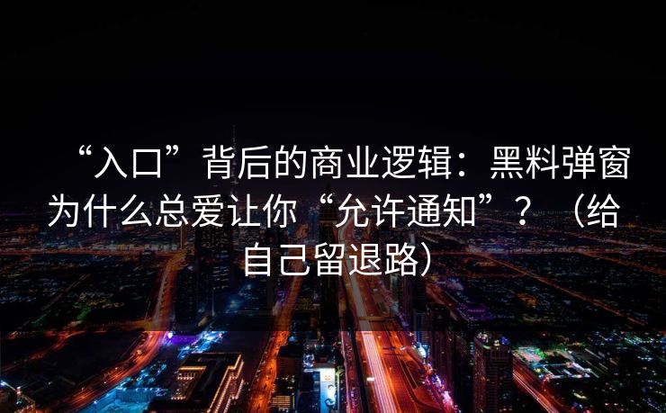“入口”背后的商业逻辑：黑料弹窗为什么总爱让你“允许通知”？（给自己留退路）