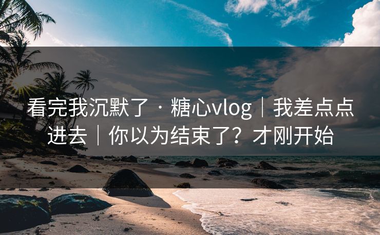 看完我沉默了 · 糖心vlog｜我差点点进去｜你以为结束了？才刚开始